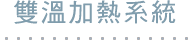 雙溫加熱系統